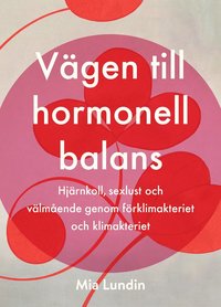 Vägen till hormonell balans : hjärnkoll, sexlust och välmående genom förklimakteriet och klimakteriet (Hardcover)