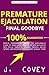 Premature Ejaculation Final Goodbye: Men’s Permanent Guide to Naturally Cure PE and Last Longer in Bed Without Sex Pills, Tablets, Viagrá, Drugs, Delay Spray, or Desensitizer Every Single Time