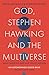 God, Stephen Hawking and the Multiverse: What Hawking said and why it matters