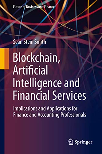 Blockchain, Artificial Intelligence and Financial Services: Implications and Applications for Finance and Accounting Professionals (Future of Business and Finance)