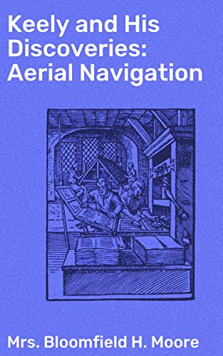 Keely and His Discoveries: Aerial Navigation: Enriched edition. Unveiling 19th Century Aeronautics and Free Energy Discoveries (Kindle Edition)
