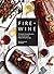Fire + Wine: 75 Smoke-Infused Recipes from the Grill with Perfect Wine Pairings