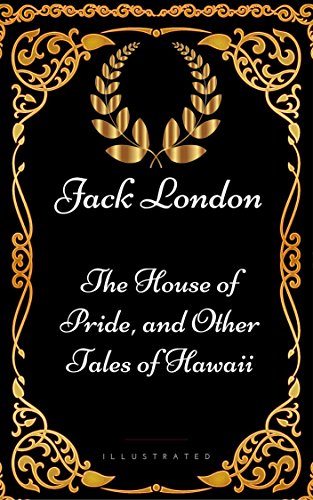 The House of Pride, and Other Tales of Hawaii : By Jack London - Illustrated