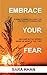Embrace Your Fear: A How-to Guide on Living The Life Full of Possibilities