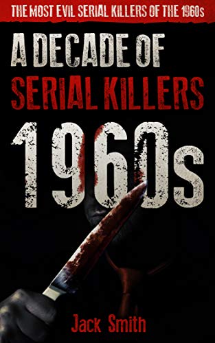 1960s - A Decade of Serial Killers: The Most Evil Serial Killers of the 1960s (American Serial Killer Antology by Decade)