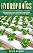 Hydroponics: The Ultimate Beginner’s Guide to Quickly Build an Inexpensive Hydroponic System at Home. How to Grow Vegetables, Fruits and Herbs in Your Own Sustainable Hydroponic Garden