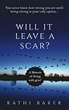 Will it leave a scar?: A memoir