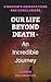 Our Life Beyond Death - An Incredible Journey by Leanne Halyburton