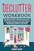 Declutter Workbook: The Ultimate Guide to Organizing your House and Decluttering your Life, Clean and Organize your Home at the Speed of Light to Stop Overthinking and Rewire your Mind