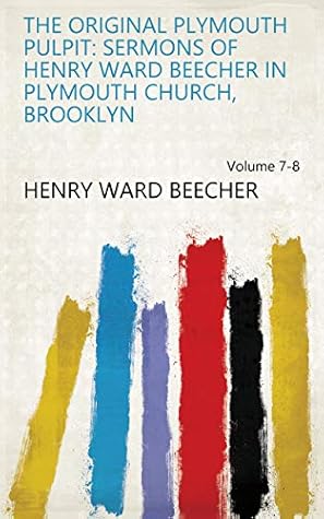 The Original Plymouth Pulpit: Sermons of Henry Ward Beecher in Plymouth Church, Brooklyn Volume 7-8