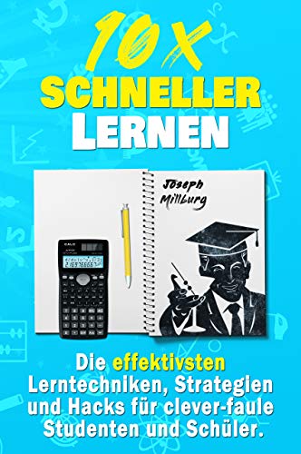 10x Schneller Lernen: Die effektivsten Lerntechniken, Strategien und Hacks für clever-faule Studenten und Schüler (2. Auflage) (German Edition)