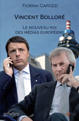 Vincent Bolloré. Le nouveau roi des médias européens: Voilà qui est le conquérant français de Telecom Italia, dont les plans ambitieux se croisent ... de Berlusconi pour Mediaset (French Edition)
