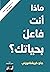 ماذا أنت فاعل بحياتك ؟