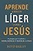 Aprende a ser un líder como Jesús: 11 principios que te ayudarán a servir, inspirar, y preparar a otros (Spanish Edition)