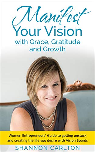 Manifest Your Vision with Grace, Gratitude and Growth: Your guide to getting unstuck and creating the life you desire with Vision Boards (Kindle Edition)