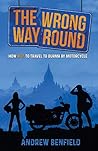The Wrong Way Round: How Not to Travel to Burma by Motorcycle