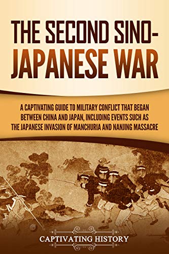 The Second Sino-Japanese War: A Captivating Guide to Military Conflict That Began between China and Japan, Including Events Such as the Japanese Invasion ... Nanjing Massacre (Asian Military History)