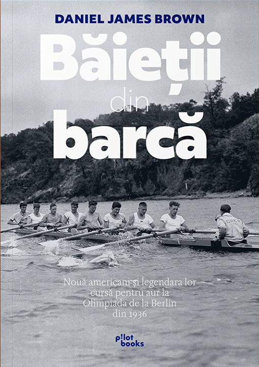 Băieții din barcă. Nouă americani și legendara lor cursă pentru aur la Olimpiada de la Berlin din 1936