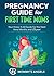 Pregnancy Guide for First Time Moms: Your Know-It-All Guide For The Next Nine Months And Beyond (What to Expect with Motherhood, Childbirth, Breastfeeding)
