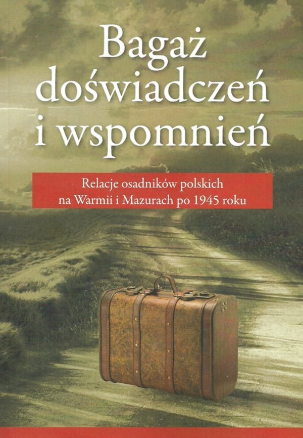 Bagaż doświadczeń i wspomnień. Relacja osadników polskich na Warmii i Mazurch po 1945 roku