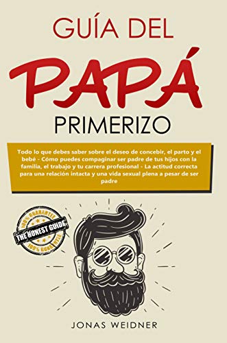 Guía del papá primerizo: Todo lo que debes saber sobre el deseo de concebir, el parto y el bebé; Cómo puedes compaginar ser padre de tus hijos con la ... ... (Familia y relaciones) (Spanish Edition)