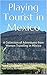 Playing Tourist in Mexico: ...