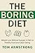 The Boring Diet: Weight Loss Without Hunger, A Path to Healthy Food and Clean Eating