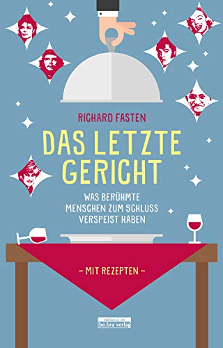 Das letzte Gericht: Was berühmte Menschen zum Schluss verspeist haben (German Edition)