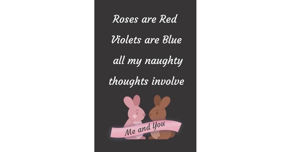 Roses are Red Violets Are Blue All My naughty Thoughts Involve Me And