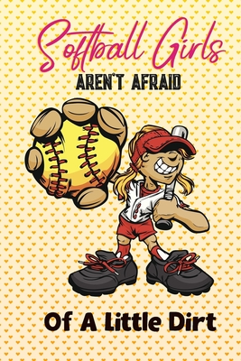 Softball Girls Aren't Afraid Of A Little Dirt: Softball Journal, Softball Players Notebook, Softball Gifts, Softball Girls Birthday Present, Funny Softball, Softball Coach (Softball Training Journal at Sports, High School, College, University)