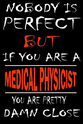 Nobody is perfect but if you'are a MEDICAL PHYSICIST you're pretty damn close: This Journal is the new gift for MEDICAL PHYSICIST it WILL Help you to organize your life and to work on your goals for girls womens kids men: Passeword tracker, Gratitude