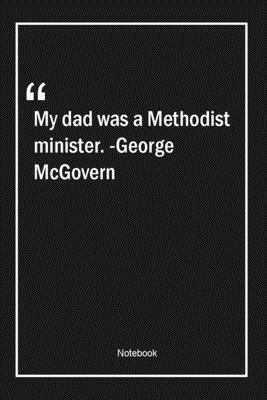 My dad was a Methodist minister. -George McGovern: Lined Gift Notebook With Unique Touch Journal Lined Premium 120 Pages dad Quotes