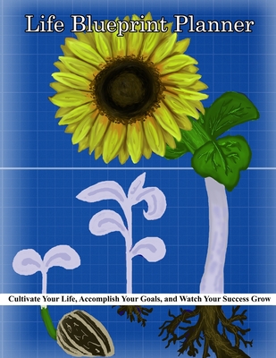 Life BluePrint Planner Cultivate Your Life, Plan Your Day and Watch Your Success Grow: A Simpler Approach to Accomplishing Your Goals