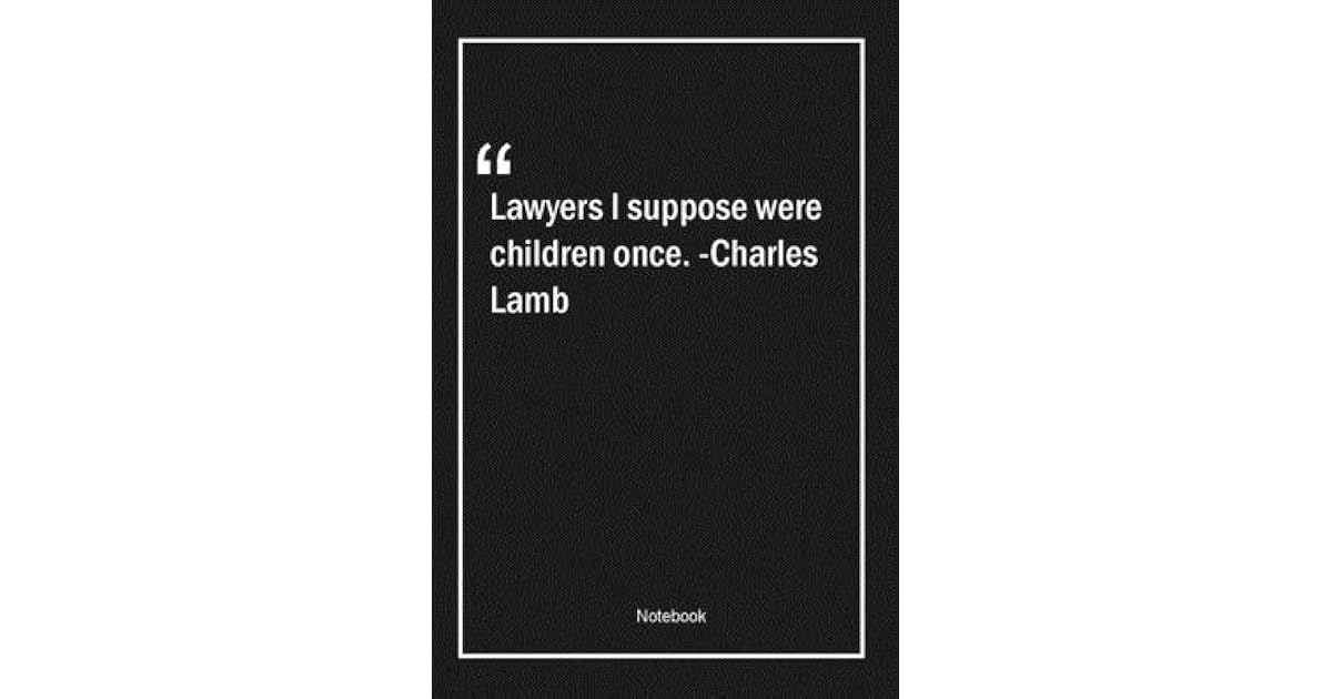 Lawyers I Suppose Were Children Once Charles Lamb Lined Gift Notebook With Unique Touch Journal Lined Premium 120 Pages Legal Quotes By Legal Quotes Note Lovers Lawyers I Suppose Were Children Once Charles Lamb Lined Gift Notebook With Unique Touch Journal Lined Premium 120 Pages Legal Quotes By Legal Quotes Note Lovers
