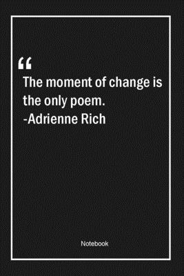 The moment of change is the only poem. -Adrienne Rich: Lined Gift Notebook With Unique Touch Journal Lined Premium 120 Pages poetry Quotes