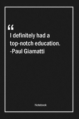 I definitely had a top-notch education. -Paul Giamatti: Lined Gift Notebook With Unique Touch Journal Lined Premium 120 Pages education Quotes
