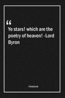 Ye stars! which are the poetry of heaven! -Lord Byron: Lined Gift Notebook With Unique Touch Journal Lined Premium 120 Pages poetry Quotes