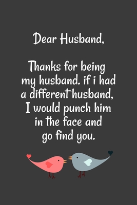 Dear Husband Thanks for being my husband , if i had a different husband, I would punch him in the face and go find you: Special valentine's day , ... for Husband , Blank Lined Notebook Journal