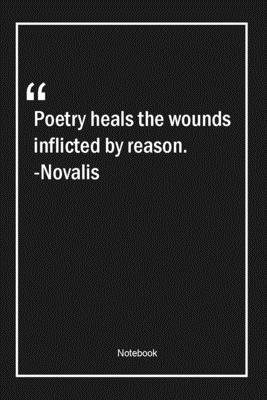 Poetry heals the wounds inflicted by reason. -Novalis: Lined Gift Notebook With Unique Touch Journal Lined Premium 120 Pages poetry Quotes