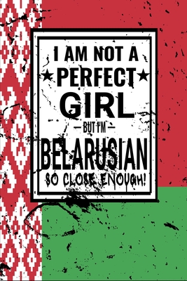 I am Not Perfect But I am Belarusian so Close Enough !: Funny Notebook Journal diary Belarusian Heritage Gift, 110 Lined pages ,Belarusian Flag, high-Quality Cover (6 x 9) Inches