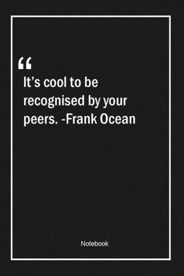 It's cool to be recognised by your peers. -Frank Ocean: Lined Gift Notebook With Unique Touch Journal Lined Premium 120 Pages cool Quotes
