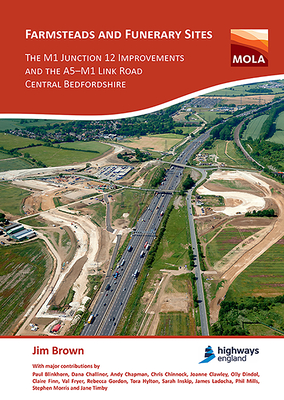 Farmsteads and Funerary Sites: The M1 Junction 12 Improvements and the A5-M1 Link Road, Central Bedfordshire: Archaeological Investigations Prior to Construction, 2011 & 2015-16