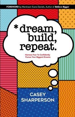 Dream, Build, Repeat : Harness Fear To Confidently Pursue Your Biggest Dreams