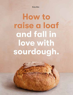 How to Raise a Loaf: and fall in love with sourdough (Paperback)