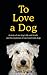 To Love a Dog by Tom Inglis