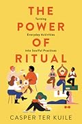 The Power of Ritual: How to Create Meaning and Connection in Everything You Do