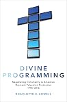 Divine Programming: Negotiating Christianity in American Dramatic Television Production 1996-2016 Divine Programming: Negotiating Christianity in American Dramatic Television Production 1996-2016