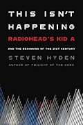 This Isn't Happening: Radiohead's "Kid A" and the Beginning of the 21st Century