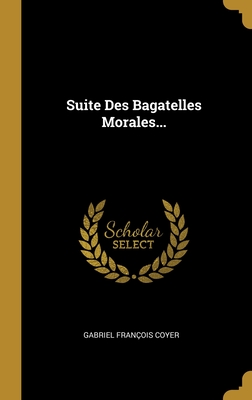 Suite Des Bagatelles Morales... (French Edition)
