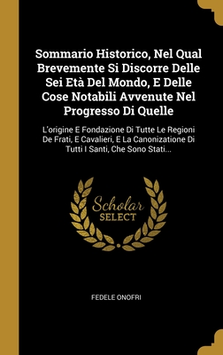 Sommario Historico, Nel Qual Brevemente Si Discorre Delle Sei Età Del Mondo, E Delle Cose Notabili Avvenute Nel Progresso Di Quelle: L'origine E ... I Santi, Che Sono Stati... (Italian Edition)